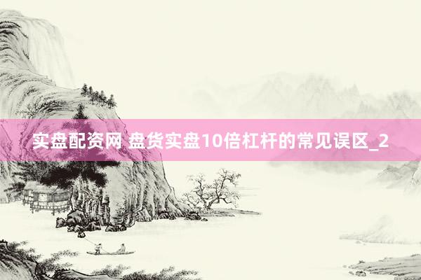 实盘配资网 盘货实盘10倍杠杆的常见误区_2