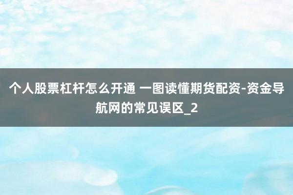 个人股票杠杆怎么开通 一图读懂期货配资-资金导航网的常见误区_2